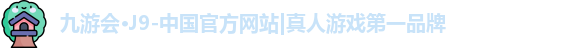 九游会·J9-中国官方网站|真人游戏第一品牌